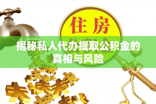 南竿揭秘私人代办提取公积金的真相与风险