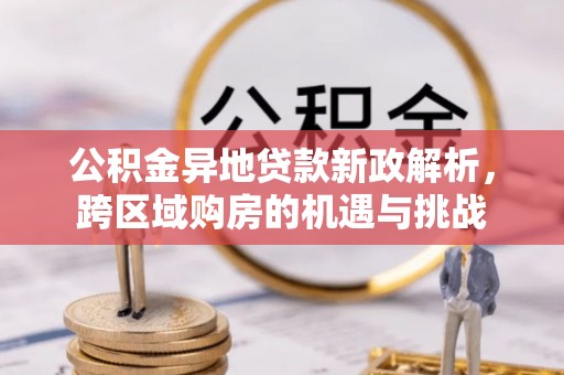 南竿公积金异地贷款新政解析，跨区域购房的机遇与挑战